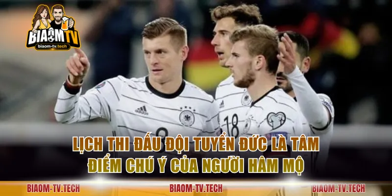 Lịch thi đấu đội tuyển Đức là tâm điểm chú ý của người hâm mộ