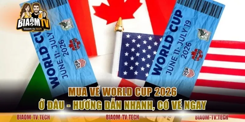 Mua Vé World Cup 2026 Ở Đâu - Hướng Dẫn Nhanh, Có Vé Ngay