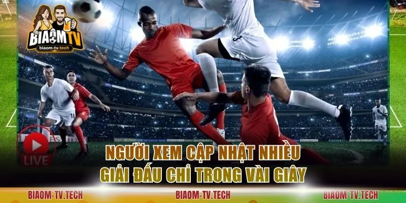 Người xem cập nhật nhiều giải đấu chỉ trong vài giây