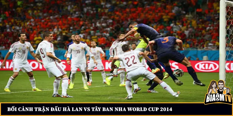 Bối cảnh trận đấu Hà Lan vs Tây Ban Nha World Cup 2014
